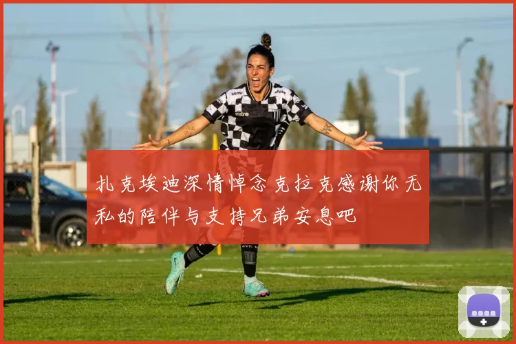 扎克埃迪深情悼念克拉克感谢你无私的陪伴与支持兄弟安息吧