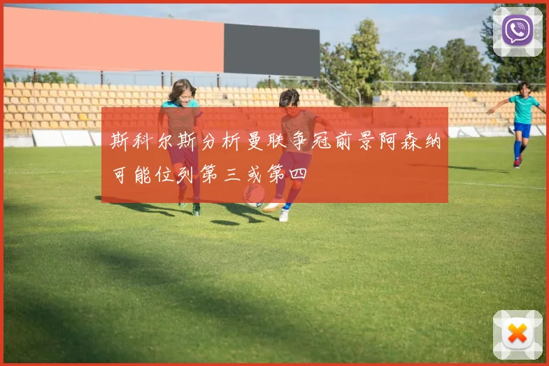 斯科尔斯分析曼联争冠前景阿森纳可能位列第三或第四